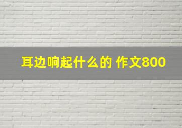 耳边响起什么的 作文800